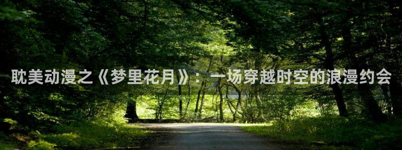 动漫之家下：耽美动漫之《梦里花月》：一场穿越时空的浪漫约会