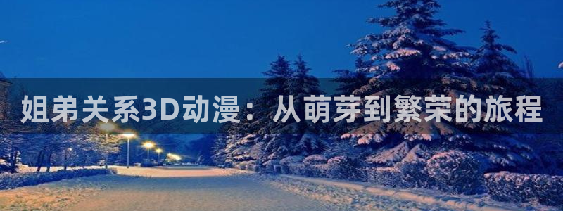 同人动漫之家：姐弟关系3D动漫：从萌芽到繁荣的旅程
