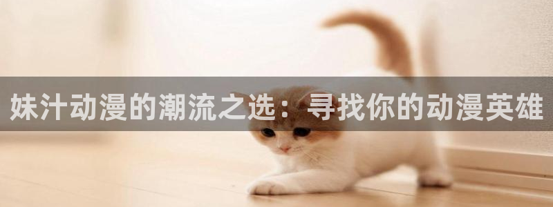 动漫之家怎么找到神隐：妹汁动漫的潮流之选：寻找你的动漫英雄