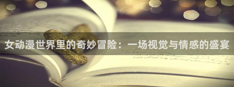 动漫之家社区版下载：女动漫世界里的奇妙冒险：一场视觉与情感的盛宴