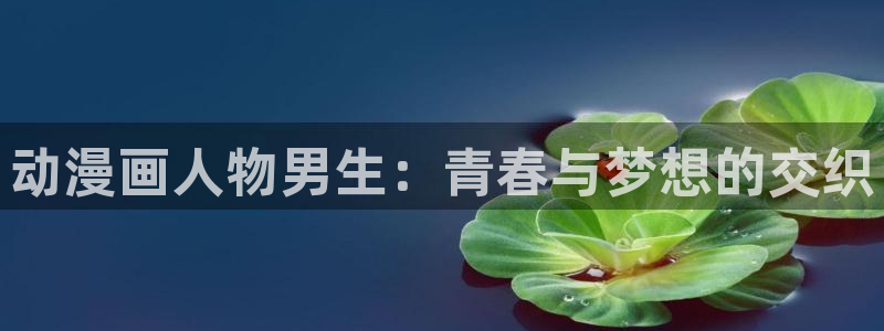 动漫之家官网下载：动漫画人物男生：青春与梦想的交织