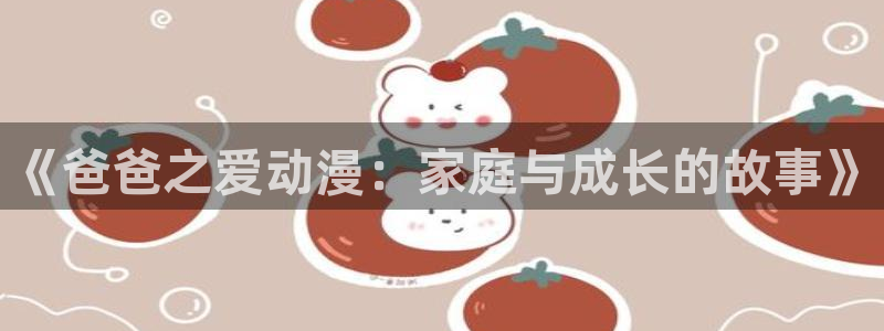 动漫之家动漫网站：《爸爸之爱动漫：家庭与成长的故事》