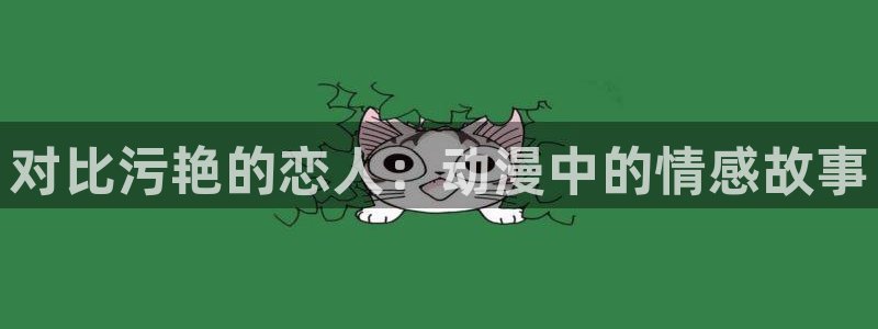 动漫之家网站网址：对比污艳的恋人：动漫中的情感故事