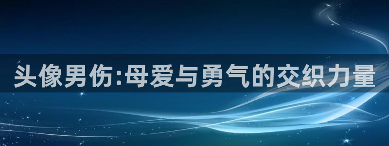 动漫之家pc官网：头像男伤:母爱与勇气的交织力量