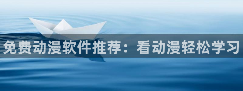 动漫之家官网人口：免费动漫软件推荐：看动漫轻松学习