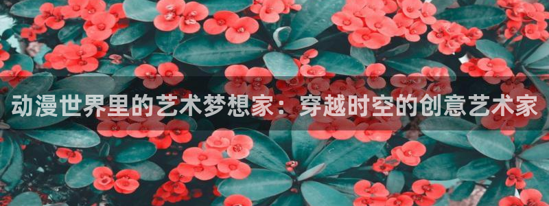 jojo第八部漫画在线动漫之家：动漫世界里的艺术梦想家：穿越时空的创意艺术家