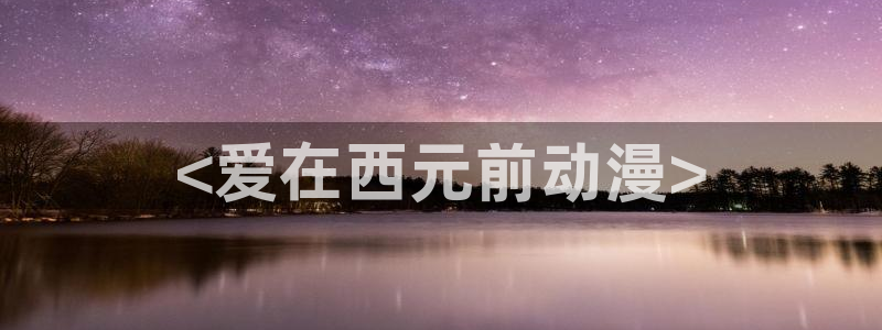 178动漫之家官网：<爱在西元前动漫>