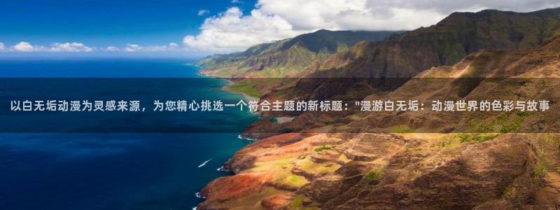 进击的巨人动漫之家：以白无垢动漫为灵感来源，为您精心挑选一个符合主题的新标题：\
