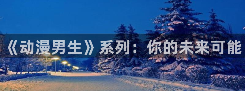 动漫之家漫：《动漫男生》系列：你的未来可能
