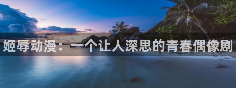 动漫之家不能看了：姬辱动漫：一个让人深思的青春偶像剧