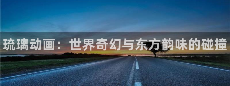 动漫之家正版官网：琉璃动画：世界奇幻与东方韵味的碰撞