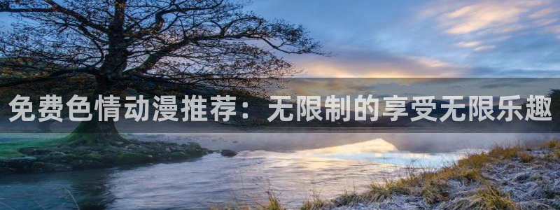 动漫之家漫画网官网：免费色情动漫推荐：无限制的享受无限乐趣