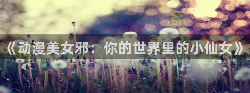 在线漫画,手机漫画,动漫之家漫画网手机版：《动漫美女邪：你的世界里的小仙女》