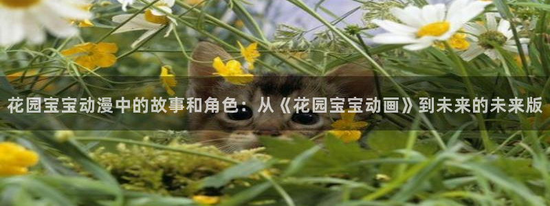 动漫之家 更新：花园宝宝动漫中的故事和角色：从《花园宝宝动画》到未来的未来版