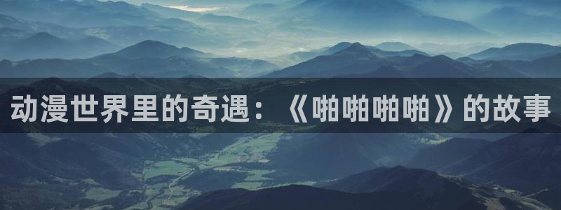 动漫之家主页：动漫世界里的奇遇：《啪啪啪啪》的故事