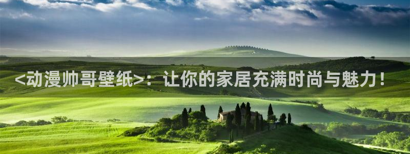 动漫之家登录：<动漫帅哥壁纸>：让你的家居充满时尚与魅力！