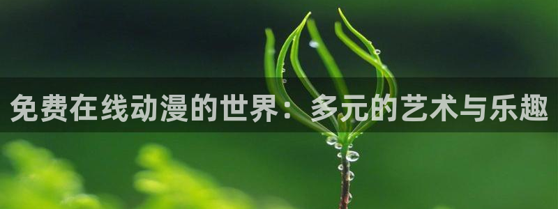 动漫之家 网页：免费在线动漫的世界：多元的艺术与乐趣