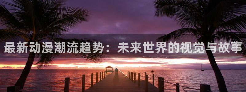 cynical漫画动漫之家：最新动漫潮流趋势：未来世界的视觉与故事