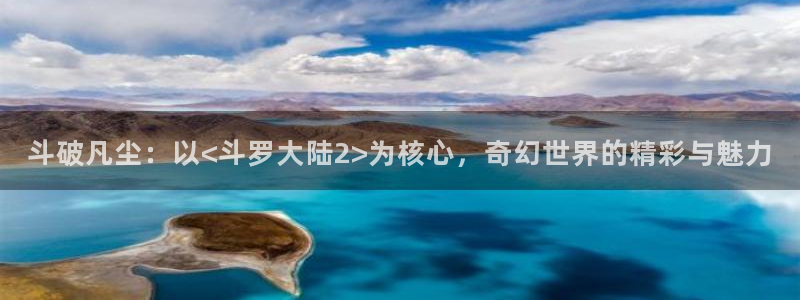 动漫之家 网页：斗破凡尘：以<斗罗大陆2>为核心，奇幻世界的精彩与魅力