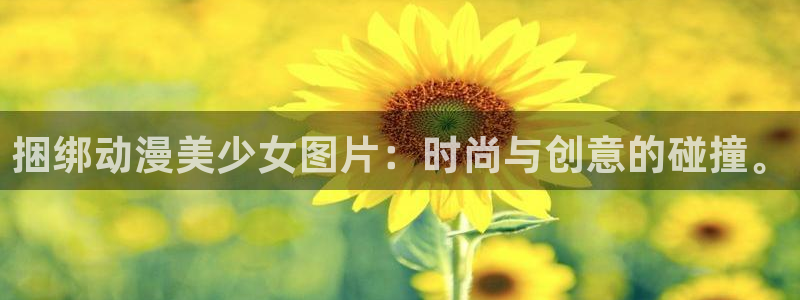 动漫之家旧版本下载：捆绑动漫美少女图片：时尚与创意的碰撞。