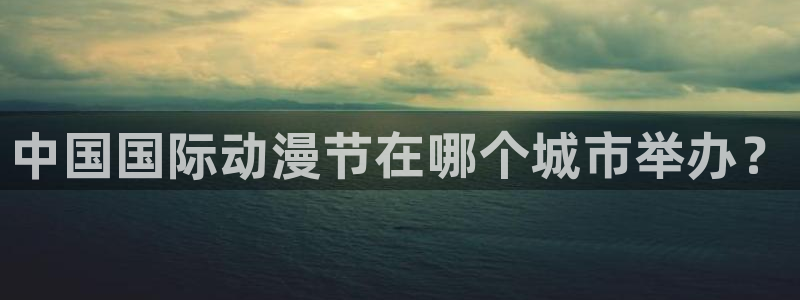 花薰凛然漫画动漫之家：中国国际动漫节在哪个城市举办？