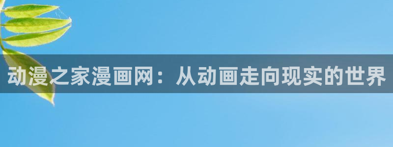 动漫之家在哪下：动漫之家漫画网：从动画走向现实的世界