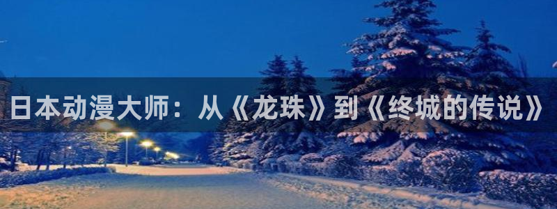 动漫之家链接：日本动漫大师：从《龙珠》到《终城的传说》