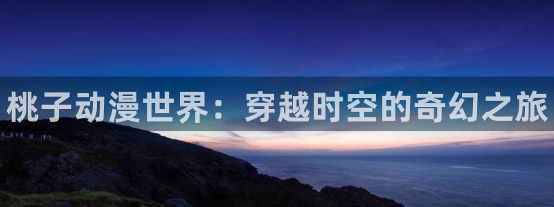 动漫之家神隐的漫画怎么看：桃子动漫世界：穿越时空的奇幻之旅